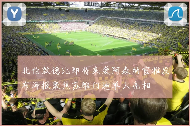 北伦敦德比即将来袭阿森纳官推发布海报聚焦苏维门迪单人亮相