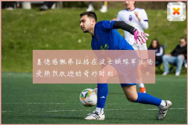 基德感慨弗拉格在波士顿绿军主场受热烈欢迎的奇妙时刻