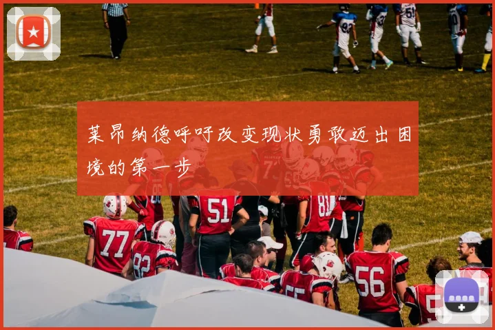莱昂纳德呼吁改变现状勇敢迈出困境的第一步