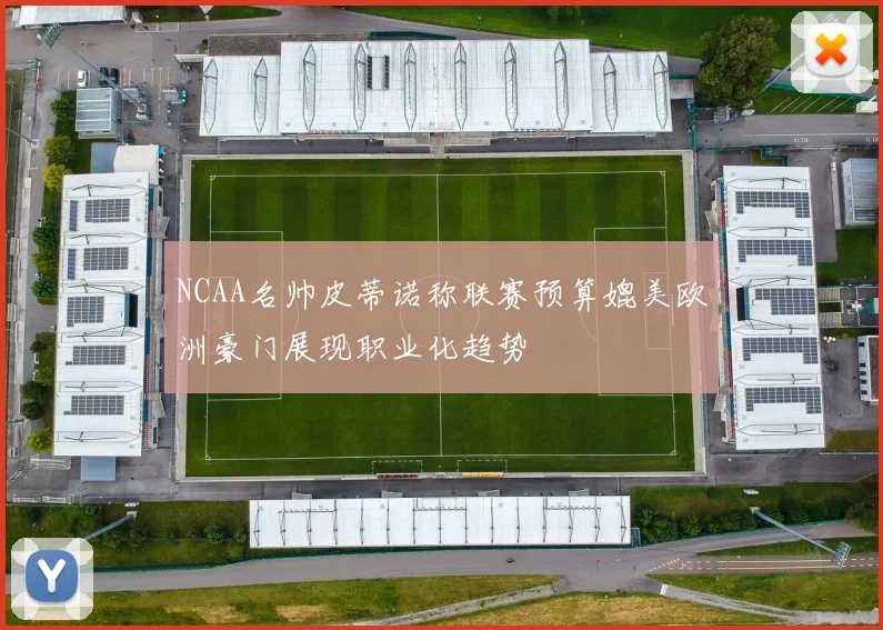 NCAA名帅皮蒂诺称联赛预算媲美欧洲豪门展现职业化趋势
