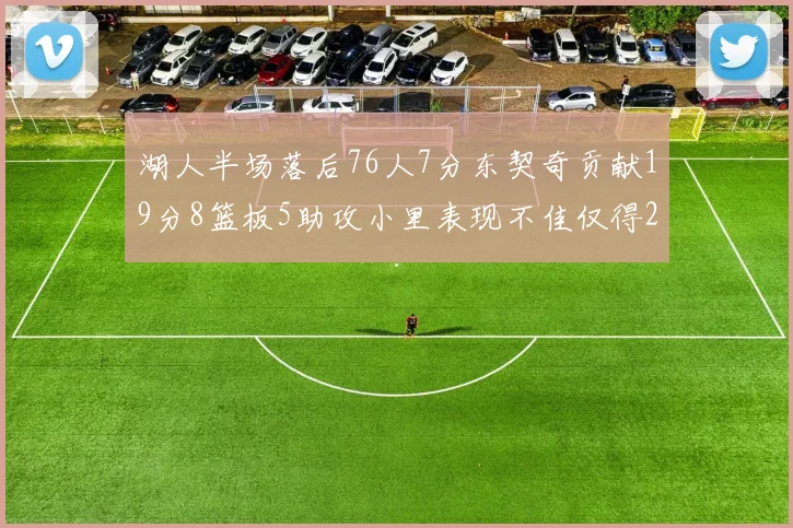湖人半场落后76人7分东契奇贡献19分8篮板5助攻小里表现不佳仅得2分