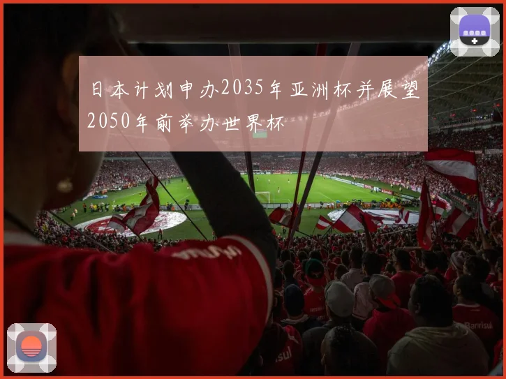 日本计划申办2035年亚洲杯并展望2050年前举办世界杯